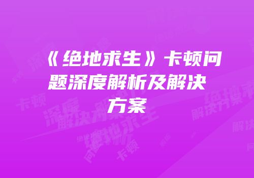 《绝地求生》卡顿问题深度解析及解决方案