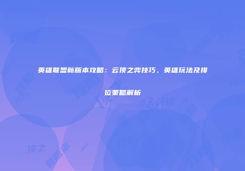 英雄联盟新版本攻略：云顶之弈技巧、英雄玩法及排位策略解析