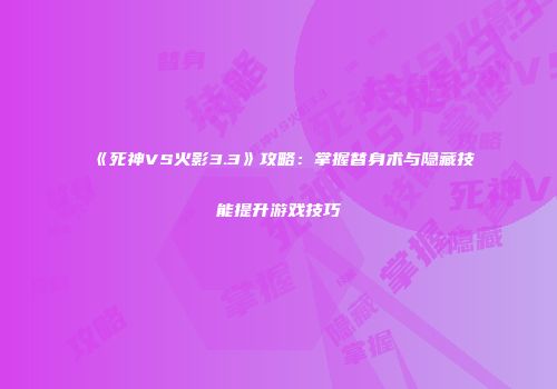 《死神VS火影3.3》攻略：掌握替身术与隐藏技能提升游戏技巧