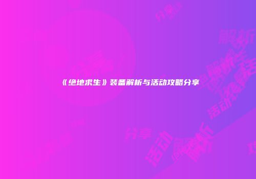 《绝地求生》装备解析与活动攻略分享