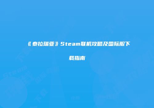 《泰拉瑞亚》Steam联机攻略及国际服下载指南