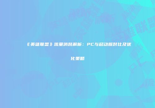 《英雄联盟》流量消耗解析：PC与移动版对比及优化策略