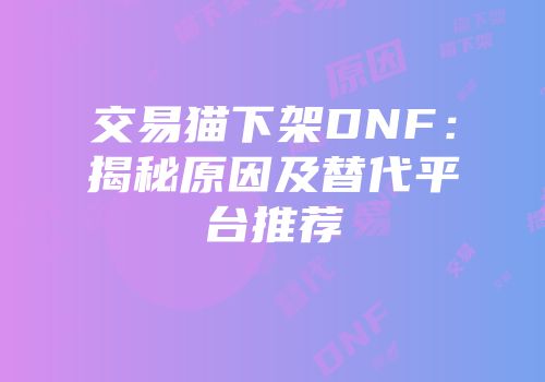 交易猫下架DNF：揭秘原因及替代平台推荐