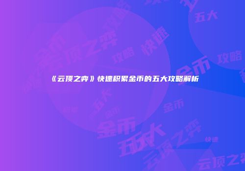 《云顶之弈》快速积累金币的五大攻略解析