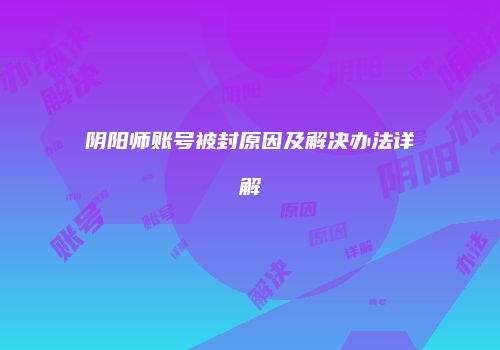 阴阳师账号被封原因及解决办法详解