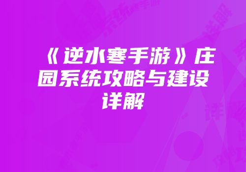 《逆水寒手游》庄园系统攻略与建设详解