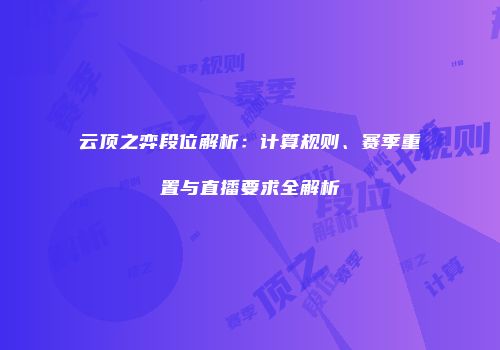 云顶之弈段位解析：计算规则、赛季重置与直播要求全解析