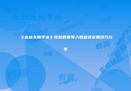 《永劫无间手游》捏脸数据导入教程及实用技巧分享
