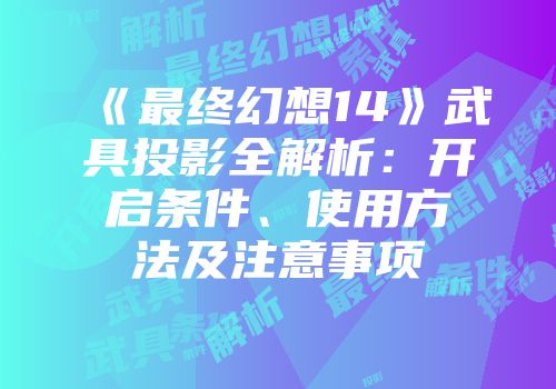 《最终幻想14》武具投影全解析：开启条件、使用方法及注意事项