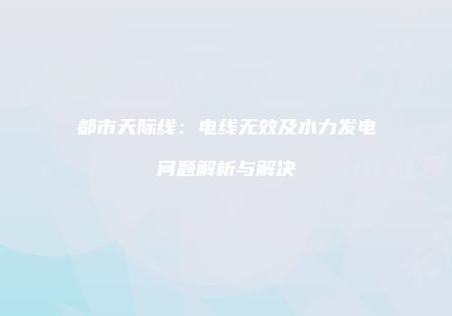 都市天际线：电线无效及水力发电问题解析与解决