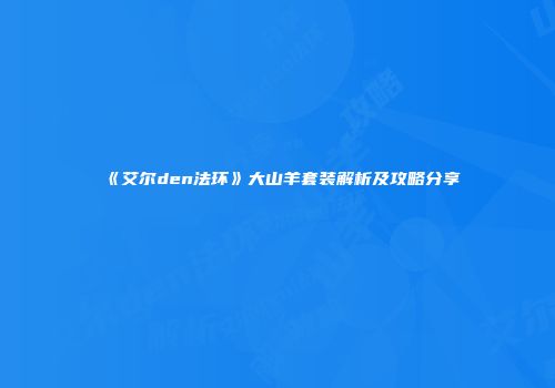 《艾尔den法环》大山羊套装解析及攻略分享