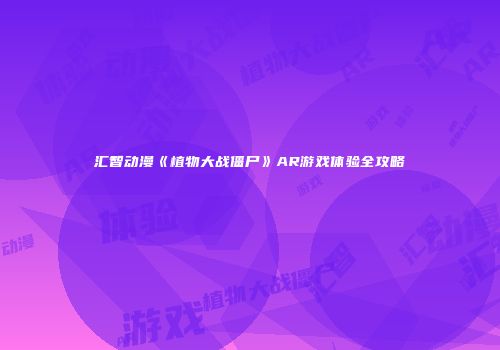 汇智动漫《植物大战僵尸》AR游戏体验全攻略