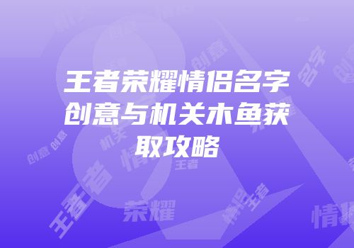 王者荣耀情侣名字创意与机关木鱼获取攻略