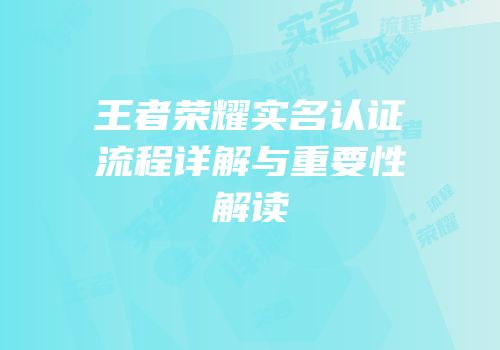 王者荣耀实名认证流程详解与重要性解读