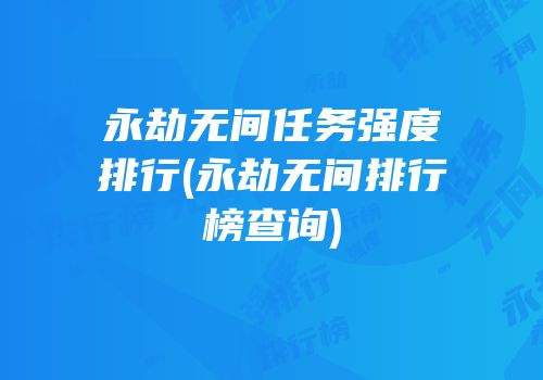 永劫无间任务强度排行(永劫无间排行榜查询)