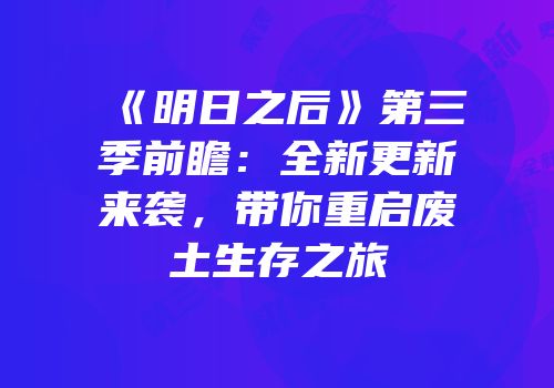 《明日之后》第三季前瞻：全新更新来袭，带你重启废土生存之旅