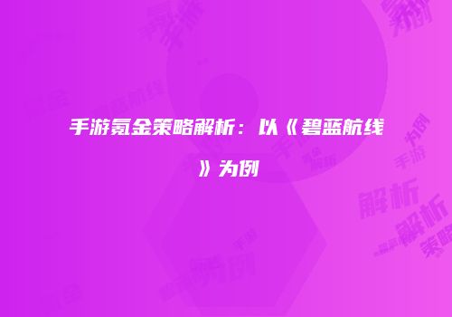 手游氪金策略解析：以《碧蓝航线》为例