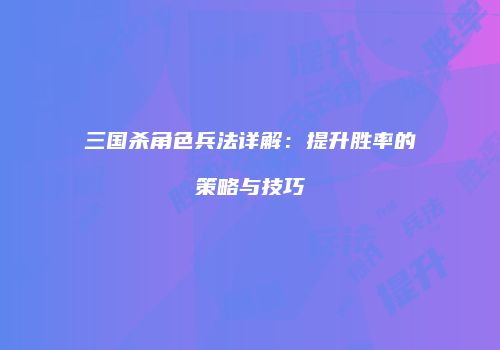 三国杀角色兵法详解：提升胜率的策略与技巧