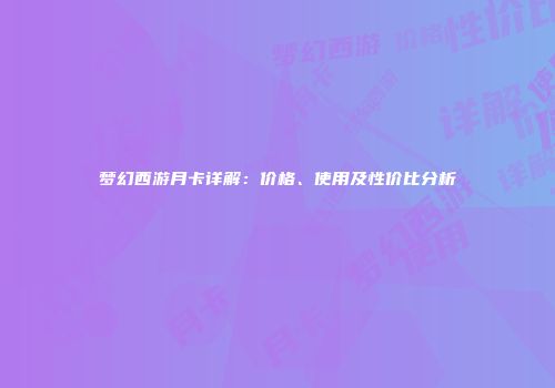 梦幻西游月卡详解：价格、使用及性价比分析