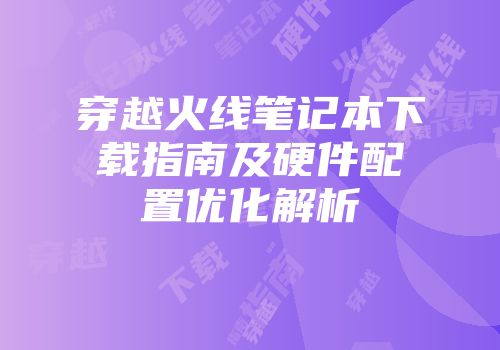 穿越火线笔记本下载指南及硬件配置优化解析