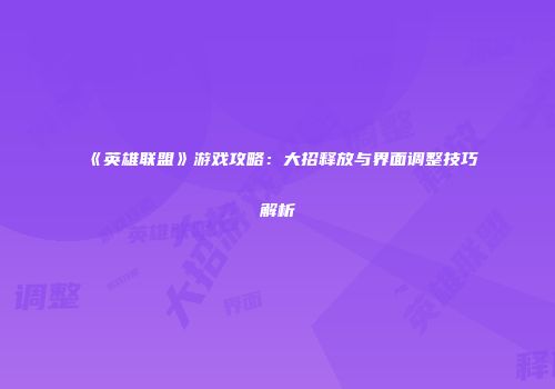 《英雄联盟》游戏攻略：大招释放与界面调整技巧解析