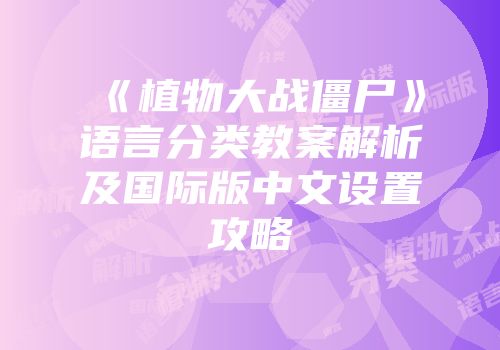 《植物大战僵尸》语言分类教案解析及国际版中文设置攻略