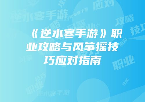 《逆水寒手游》职业攻略与风筝摇技巧应对指南