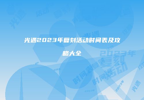 光遇2023年复刻活动时间表及攻略大全