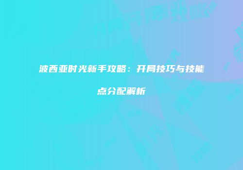 波西亚时光新手攻略：开局技巧与技能点分配解析