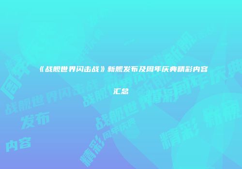 《战舰世界闪击战》新舰发布及周年庆典精彩内容汇总