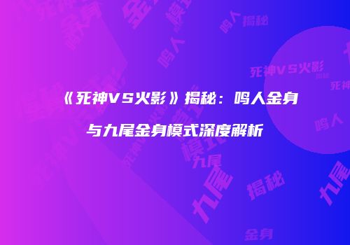 《死神VS火影》揭秘：鸣人金身与九尾金身模式深度解析