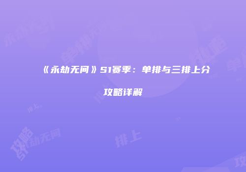 《永劫无间》S1赛季：单排与三排上分攻略详解