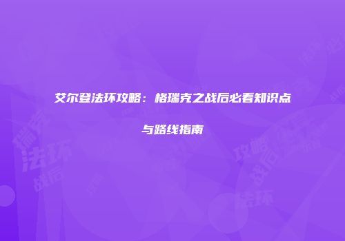 艾尔登法环攻略：格瑞克之战后必看知识点与路线指南