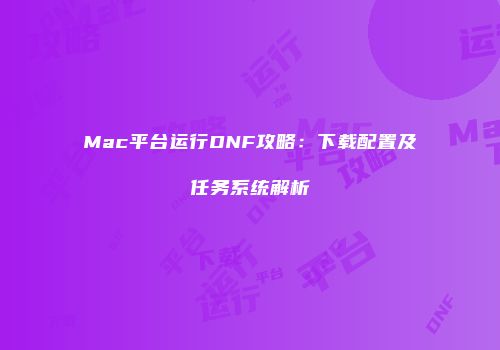 Mac平台运行DNF攻略：下载配置及任务系统解析