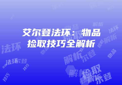 艾尔登法环：物品捡取技巧全解析
