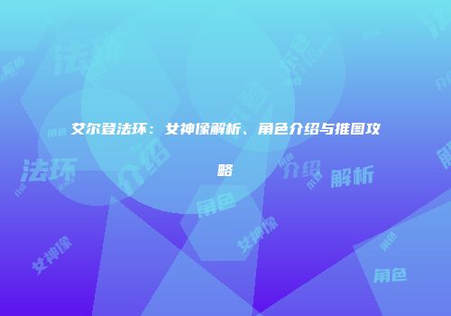 艾尔登法环：女神像解析、角色介绍与推图攻略