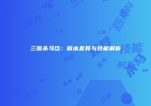 三国杀马岱：版本差异与技能解析