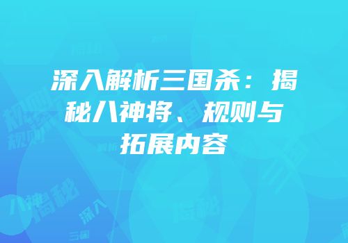 深入解析三国杀：揭秘八神将、规则与拓展内容