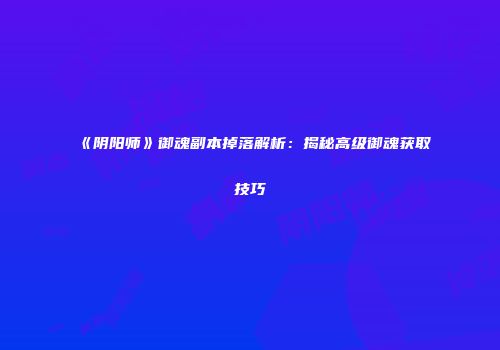 《阴阳师》御魂副本掉落解析：揭秘高级御魂获取技巧