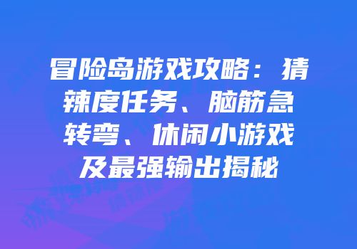 冒险岛游戏攻略：猜辣度任务、脑筋急转弯、休闲小游戏及最强输出揭秘