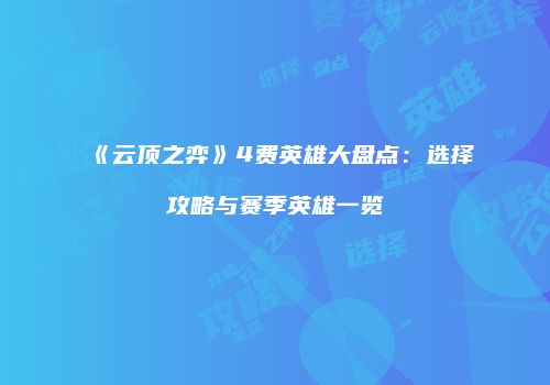 《云顶之弈》4费英雄大盘点：选择攻略与赛季英雄一览