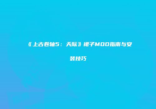 《上古卷轴5：天际》裙子MOD指南与安装技巧