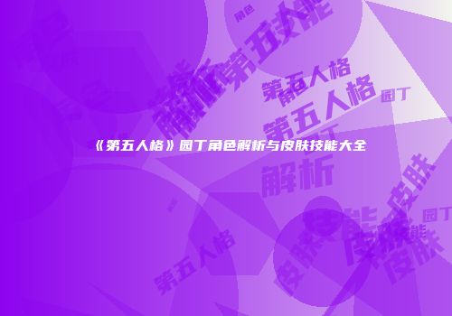 《第五人格》园丁角色解析与皮肤技能大全