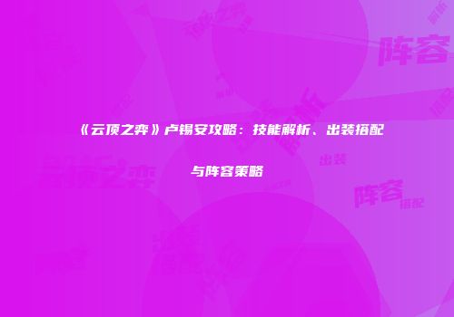《云顶之弈》卢锡安攻略：技能解析、出装搭配与阵容策略