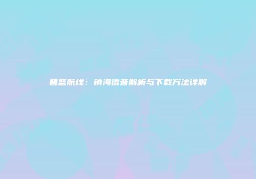 碧蓝航线：镇海语音解析与下载方法详解