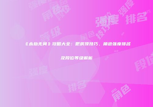 《永劫无间》攻略大全：爬房顶技巧、角色强度排名及段位等级解析