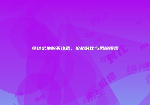 绝地求生购买攻略：价格对比与风险提示