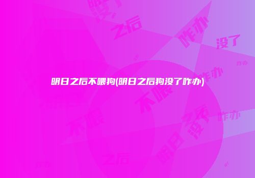明日之后不喂狗(明日之后狗没了咋办)