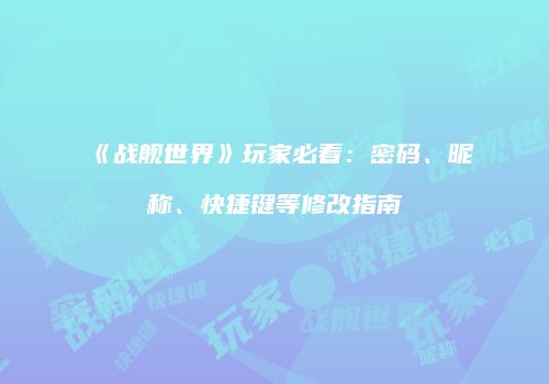 《战舰世界》玩家必看：密码、昵称、快捷键等修改指南