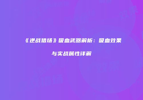 《逆战猎场》吸血武器解析：吸血效果与实战属性详解